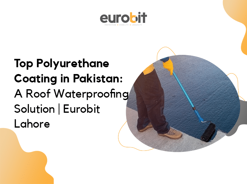 Top Polyurethane Coating in Pakistan: A Roof Waterproofing Solution | Eurobit Lahore
